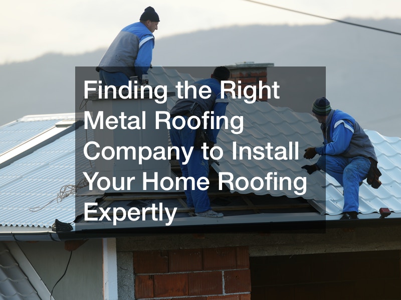 Finding the Right Metal Roofing Company to Install Your Home Roofing Expertly