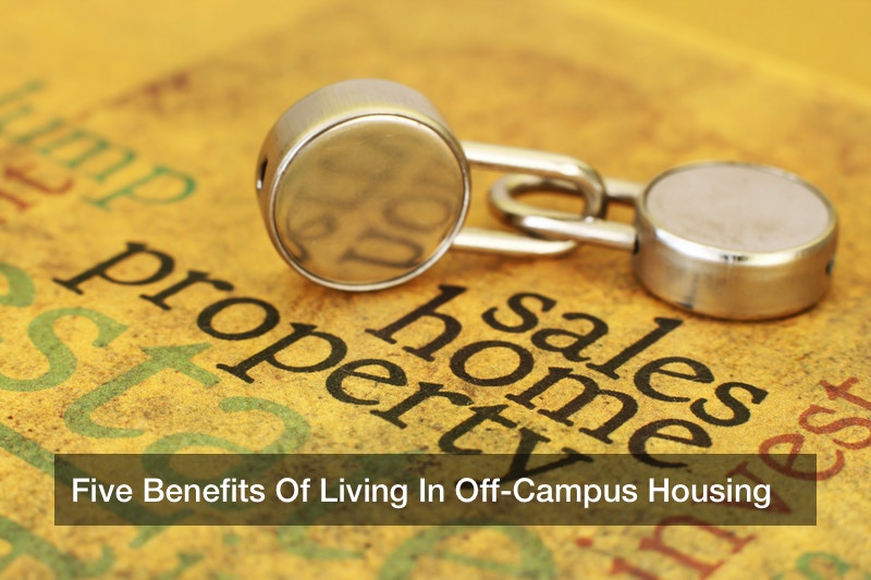 Five Benefits Of Living In Off-Campus Housing