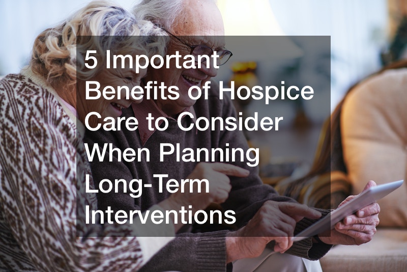 5 Important Benefits of Hospice Care to Consider When Planning Long-Term Interventions