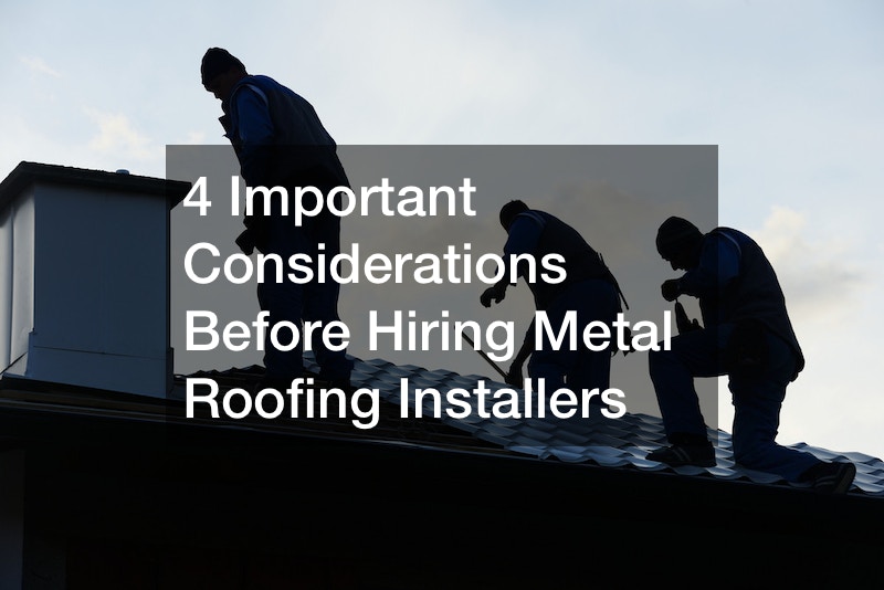 4 Important Considerations Before Hiring Metal Roofing Installers