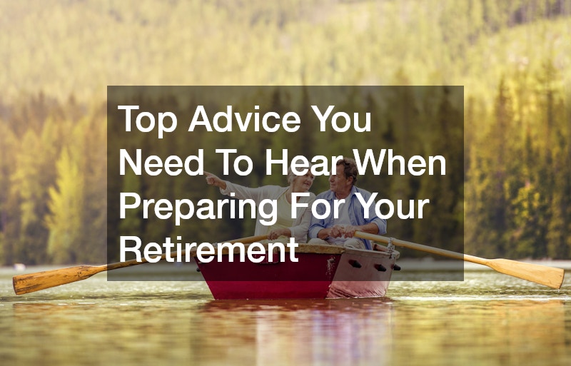 Top Advice You Need To Hear When Preparing For Your Retirement