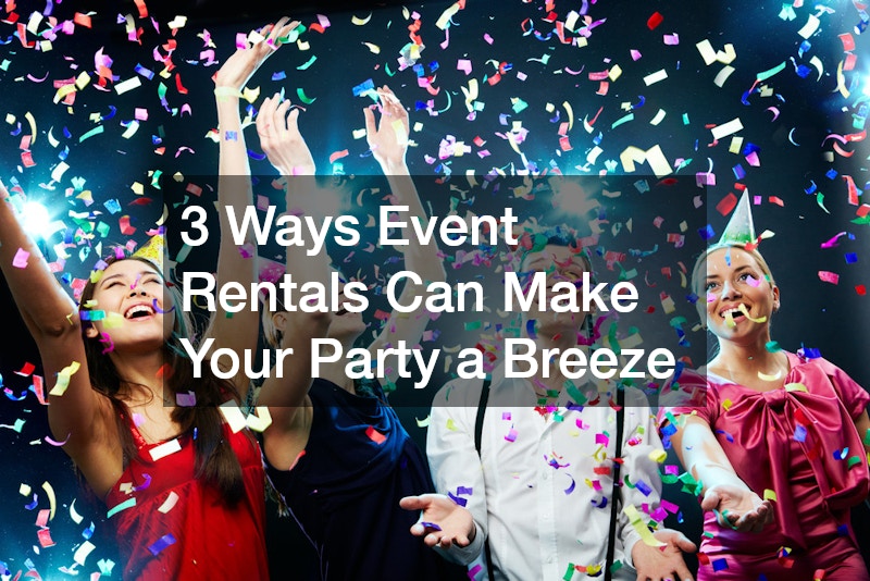 3 Ways Event Rentals Can Make Your Party a Breeze